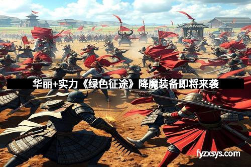 华丽+实力《绿色征途》降魔装备即将来袭